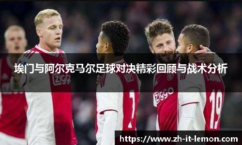 埃门与阿尔克马尔足球对决精彩回顾与战术分析