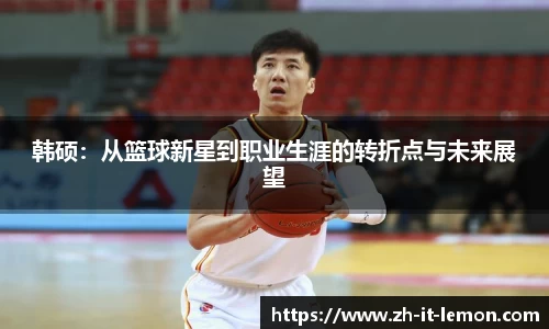 韩硕:从篮球新星到职业生涯的转折点与未来展望
