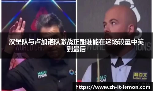 汉堡队与卢加诺队激战正酣谁能在这场较量中笑到最后