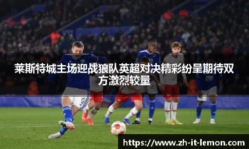 莱斯特城主场迎战狼队英超对决精彩纷呈期待双方激烈较量