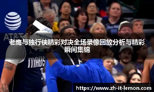 老鹰与独行侠精彩对决全场录像回放分析与精彩瞬间集锦