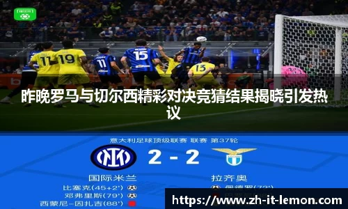 昨晚罗马与切尔西精彩对决竞猜结果揭晓引发热议