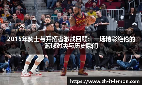 2015年骑士与开拓者激战回顾:一场精彩绝伦的篮球对决与历史瞬间