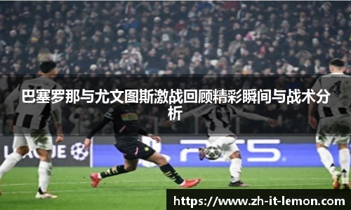 巴塞罗那与尤文图斯激战回顾精彩瞬间与战术分析