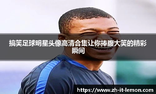 搞笑足球明星头像高清合集让你捧腹大笑的精彩瞬间