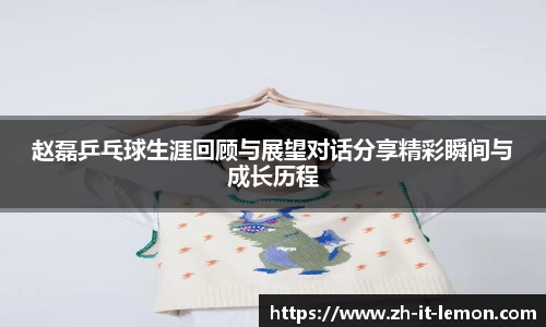 赵磊乒乓球生涯回顾与展望对话分享精彩瞬间与成长历程